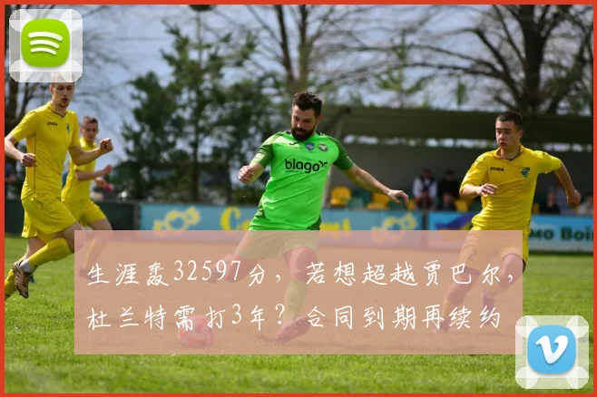 生涯轰32597分,若想超越贾巴尔,杜兰特需打3年?合同到期再续约